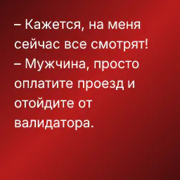 – Кажется, на меня сейчас все смотрят!
– Мужчина, просто оплатите проезд и отойдите от валидатора.