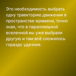 Это необходимость выбрать одну траекторию движения в пространстве-времени, точно зная, что в параллельной вселенной вы уже выбрали другую и там всё сложилось гораздо удачнее.
