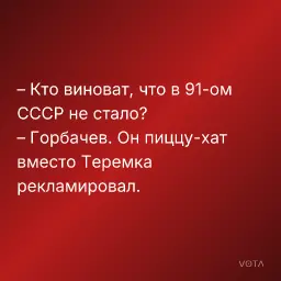 – Кто виноват, что в 91-ом СССР не стало?
– Горбачев. Он пиццу-хат вместо Теремка рекламировал.