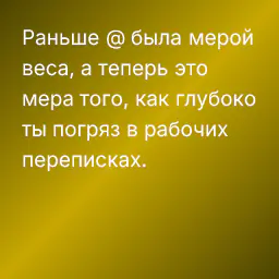 Раньше @ была мерой веса, а теперь это мера того, как глубоко ты погряз в рабочих переписках.