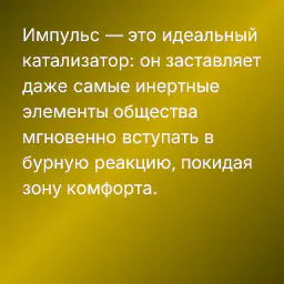 Импульс — это идеальный катализатор: он заставляет даже самые инертные элементы общества мгновенно вступать в бурную реакцию, покидая зону комфорта.