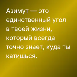 Азимут — это единственный угол в твоей жизни, который всегда точно знает, куда ты катишься.