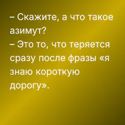 – Скажите, а что такое азимут?
– Это то, что теряется сразу после фразы «я знаю короткую дорогу».