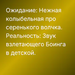 Ожидание: Нежная колыбельная про серенького волчка.
Реальность: Звук взлетающего Боинга в детской.