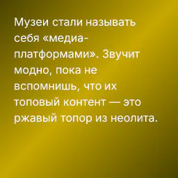 Музеи стали называть себя «медиа-платформами». Звучит модно, пока не вспомнишь, что их топовый контент — это ржавый топор из неолита.