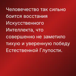 Человечество так сильно боится восстания Искусственного Интеллекта, что совершенно не заметило тихую и уверенную победу Естественной Глупости.