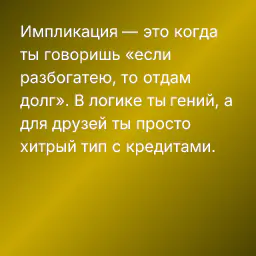 Импликация — это когда ты говоришь «если разбогатею, то отдам долг». В логике ты гений, а для друзей ты просто хитрый тип с кредитами.