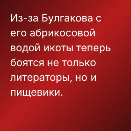 Из-за Булгакова с его абрикосовой водой икоты теперь боятся не только литераторы, но и пищевики.