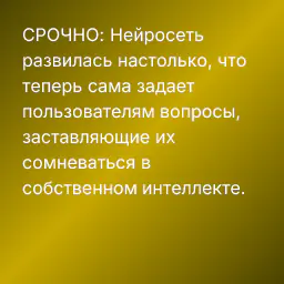 СРОЧНО: Нейросеть развилась настолько, что теперь сама задает пользователям вопросы, заставляющие их сомневаться в собственном интеллекте.