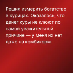 Решил измерить богатство в курицах. Оказалось, что денег куры не клюют по самой уважительной причине — у меня их нет даже на комбикорм.