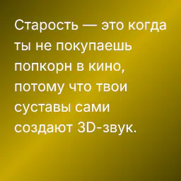 Старость — это когда ты не покупаешь попкорн в кино, потому что твои суставы сами создают 3D-звук.