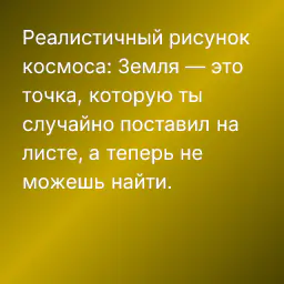 Реалистичный рисунок космоса: Земля — это точка, которую ты случайно поставил на листе, а теперь не можешь найти.