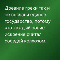 Древние греки так и не создали единое государство, потому что каждый полис искренне считал соседей колхозом.