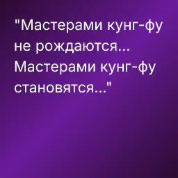 "Мастерами кунг-фу не рождаются...
Мастерами кунг-фу становятся..."