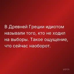 В Древней Греции идиотом называли того, кто не ходил на выборы. Такое ощущение, что сейчас наоборот.