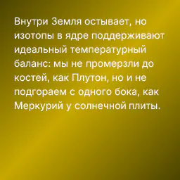 Внутри Земля остывает, но изотопы в ядре поддерживают идеальный температурный баланс: мы не промерзли до костей, как Плутон, но и не подгораем с одного бока, как Меркурий у солнечной плиты.