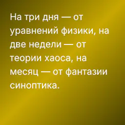 На три дня — от уравнений физики, на две недели — от теории хаоса, на месяц — от фантазии синоптика.