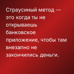 Страусиный метод — это когда ты не открываешь банковское приложение, чтобы там внезапно не закончились деньги.