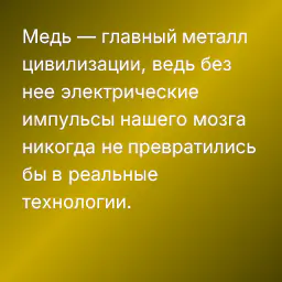 Медь — главный металл цивилизации, ведь без нее электрические импульсы нашего мозга никогда не превратились бы в реальные технологии.