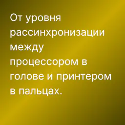 От уровня рассинхронизации между процессором в голове и принтером в пальцах.