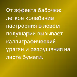 От эффекта бабочки: легкое колебание настроения в левом полушарии вызывает каллиграфический ураган и разрушения на листе бумаги.