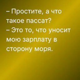 – Простите, а что такое пассат?
– Это то, что уносит мою зарплату в сторону моря.