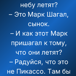 – Мам, а почему на картине люди по небу летят?
– Это Марк Шагал, сынок.
– И как этот Марк пришагал к тому, что они летят?
– Радуйся, что это не Пикассо. Там бы они еще и по запчастям летели.