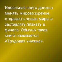 Идеальная книга должна менять мировоззрение, открывать новые миры и заставлять плакать в финале. Обычно такая книга называется «Трудовая книжка».