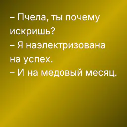 – Пчела, ты почему искришь?
– Я наэлектризована на успех.
– И на медовый месяц.