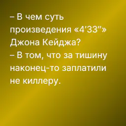– В чем суть произведения «4′33″» Джона Кейджа?
– В том, что за тишину наконец-то заплатили не киллеру.