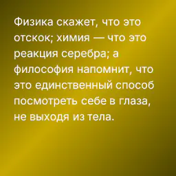 Физика скажет, что это отскок; химия — что это реакция серебра; а философия напомнит, что это единственный способ посмотреть себе в глаза, не выходя из тела.