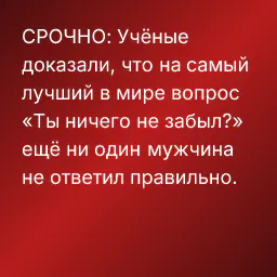 СРОЧНО: Учёные доказали, что на самый лучший в мире вопрос «Ты ничего не забыл?» ещё ни один мужчина не ответил правильно.