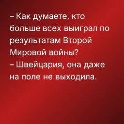 – Как думаете, кто больше всех выиграл по результатам Второй Мировой войны?
– Швейцария, она даже на поле не выходила.