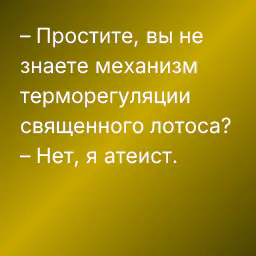 – Простите, вы не знаете механизм терморегуляции священного лотоса?
– Нет, я атеист.