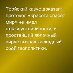 Тройский казус доказал: протокол «красота спасет мир» не имел отказоустойчивости, и простейший яблочный вирус вызвал каскадный сбой геополитики.