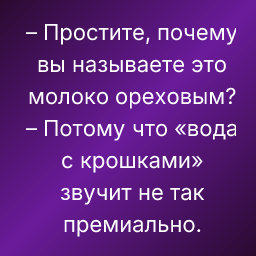 – Простите, почему вы называете это молоко ореховым?
– Потому что «вода с крошками» звучит не так премиально.