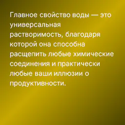 Главное свойство воды — это универсальная растворимость, благодаря которой она способна расщепить любые химические соединения и практически любые ваши иллюзии о продуктивности.