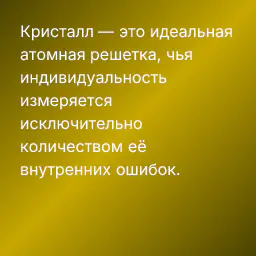 Кристалл — это идеальная атомная решетка, чья индивидуальность измеряется исключительно количеством её внутренних ошибок.