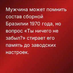 Мужчина может помнить состав сборной Бразилии 1970 года, но вопрос «Ты ничего не забыл?» стирает его память до заводских настроек.