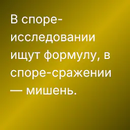 В споре-исследовании ищут формулу, в споре-сражении — мишень.