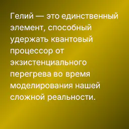 Гелий — это единственный элемент, способный удержать квантовый процессор от экзистенциального перегрева во время моделирования нашей сложной реальности.