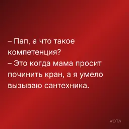 – Пап, а что такое компетенция?
– Это когда мама просит починить кран, а я умело вызываю сантехника.