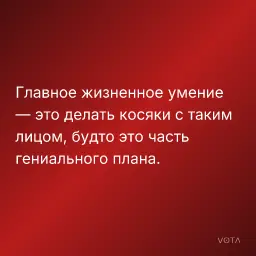 Главное жизненное умение — это делать косяки с таким лицом, будто это часть гениального плана.