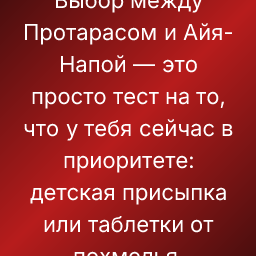 Выбор между Протарасом и Айя-Напой — это просто тест на то, что у тебя сейчас в приоритете: детская присыпка или таблетки от похмелья.