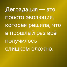 Деградация — это просто эволюция, которая решила, что в прошлый раз всё получилось слишком сложно.